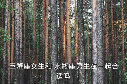  巨蟹座女生和 水瓶座男生在一起合適嗎