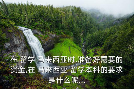 馬來西亞留學條件,馬國公立大學對本科錄取要求較高