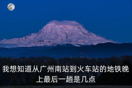 廣州南站地鐵站最后時間，廣州南站最后一班地鐵是幾點
