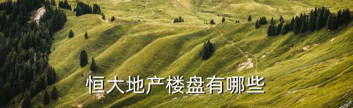 恒大地產樓盤有哪些
