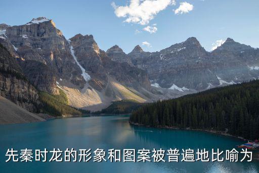 先秦時(shí)龍的形象和圖案被普遍地比喻為