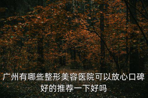 廣州有哪些整形美容醫院可以放心口碑好的推薦一下好嗎