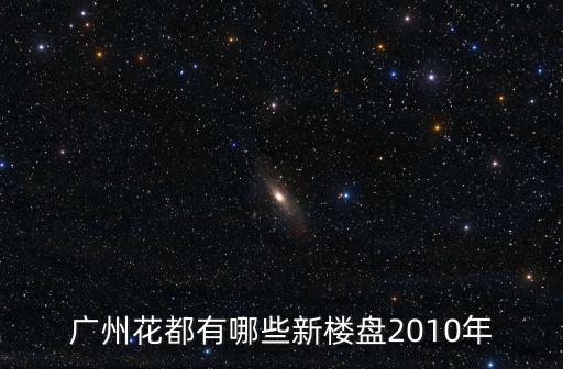 廣州花都有哪些新樓盤2010年