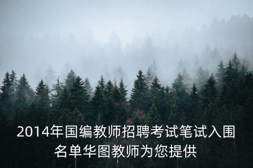 2014年國編教師招聘考試筆試入圍名單華圖教師為您提供