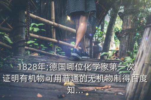  1828年;德國(guó)哪位化學(xué)家第一次證明有機(jī)物可用普通的無(wú)機(jī)物制得百度知...