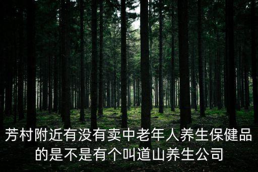 芳村附近有沒有賣中老年人養生保健品的是不是有個叫道山養生公司