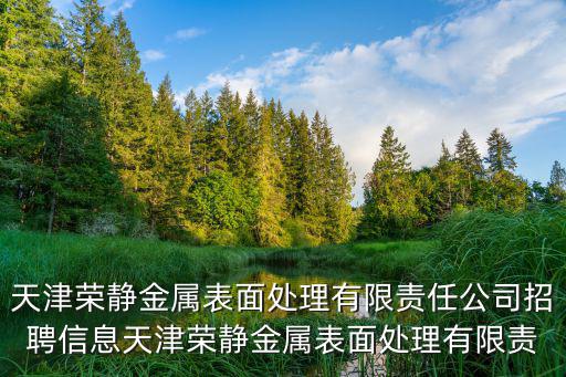 天津榮靜金屬表面處理有限責(zé)任公司招聘信息天津榮靜金屬表面處理有限責(zé)