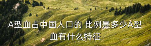 A型血占中國人口的 比例是多少A型血有什么特征