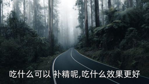 吃什么可以 補精呢,吃什么效果更好