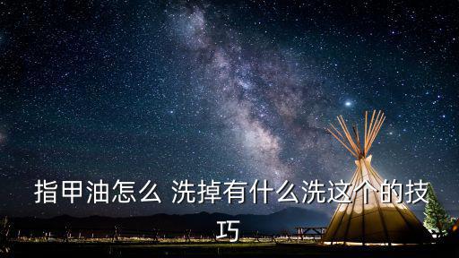 指甲油怎么洗掉,關(guān)于指甲油的日常用品