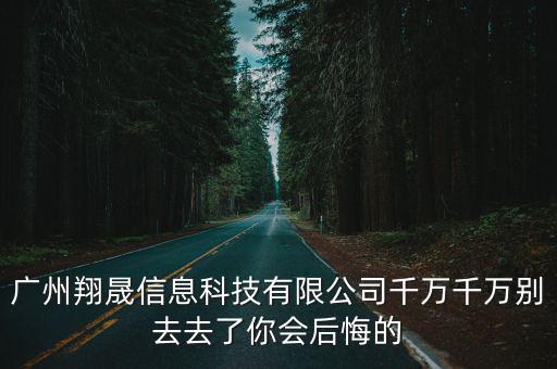 廣州翔晟信息科技有限公司千萬千萬別去去了你會后悔的