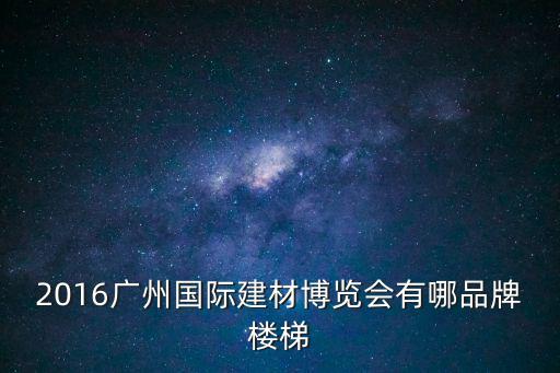 2016廣州國際建材博覽會有哪品牌樓梯
