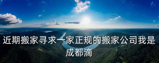 近期搬家尋求一家正規(guī)的搬家公司我是成都滴