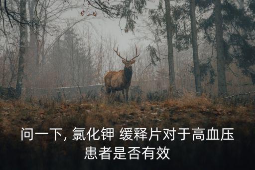 問一下, 氯化鉀 緩釋片對于高血壓患者是否有效