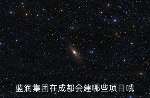 藍潤集團在成都會建哪些項目哦