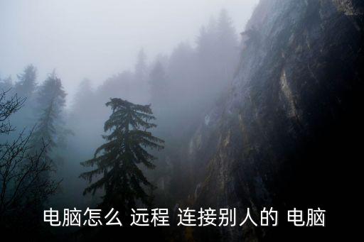 電腦怎么 遠程 連接別人的 電腦