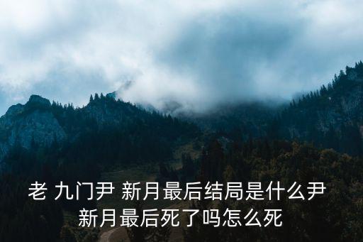 老 九門尹 新月最后結局是什么尹 新月最后死了嗎怎么死