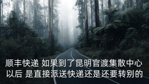 順豐快遞 如果到了昆明官渡集散中心以后 是直接派送快遞還是還要轉別的