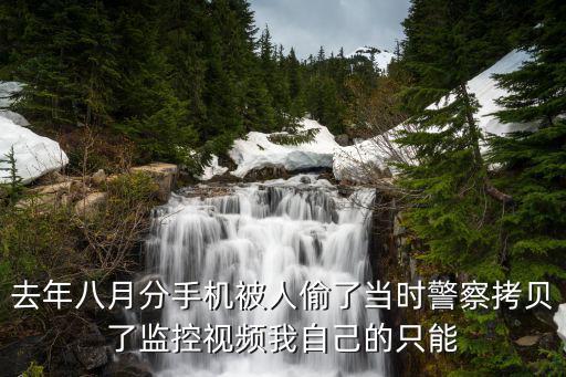 去年八月分手機被人偷了當時警察拷貝了監控視頻我自己的只能
