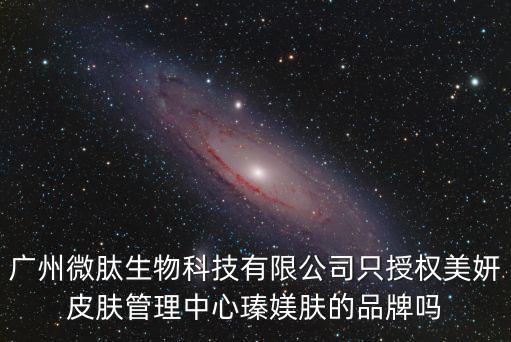 廣州微肽生物科技有限公司只授權美妍皮膚管理中心瑧媄膚的品牌嗎