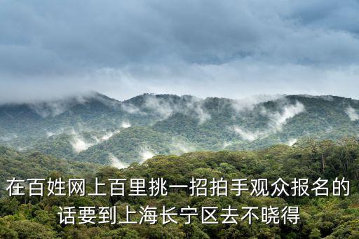 上海長寧打記者，在百姓網上百里挑一招拍手觀眾報名的話要到上海長寧區(qū)去不曉得