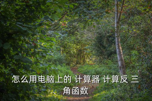 怎么用電腦上的 計(jì)算器 計(jì)算反 三角函數(shù)