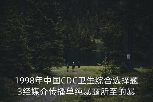 國內(nèi)爆發(fā)大規(guī)模抗議，1998年中國CDC衛(wèi)生綜合選擇題3經(jīng)媒介傳播單純暴露所至的暴