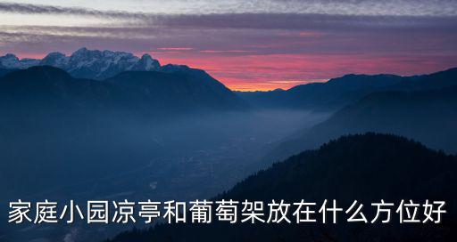 家庭小園涼亭和葡萄架放在什么方位好
