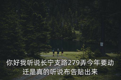 你好我聽(tīng)說(shuō)長(zhǎng)寧支路279弄今年要?jiǎng)舆w是真的聽(tīng)說(shuō)布告貼出來(lái)
