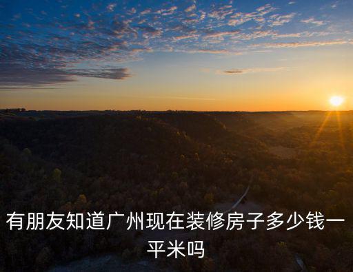 有朋友知道廣州現在裝修房子多少錢一平米嗎
