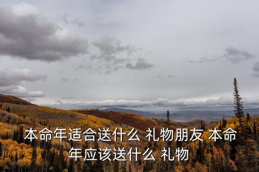  本命年適合送什么 禮物朋友 本命年應該送什么 禮物