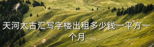 天河太古匯寫(xiě)字樓出租多少錢(qián)一平方一個(gè)月