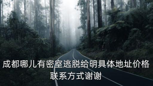 成都哪兒有密室逃脫給明具體地址價格聯系方式謝謝