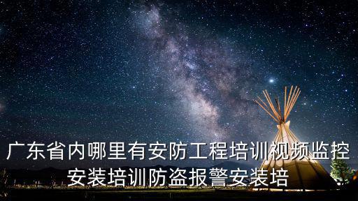 廣東省內哪里有安防工程培訓視頻監控安裝培訓防盜報警安裝培