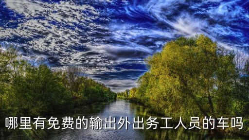 哪里有免費(fèi)的輸出外出務(wù)工人員的車嗎