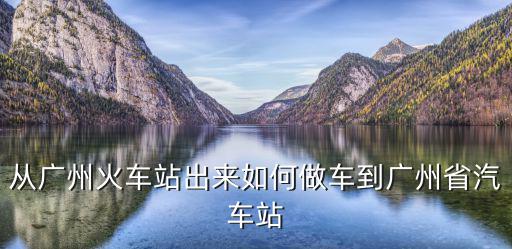從廣州火車站出來如何做車到廣州省汽車站