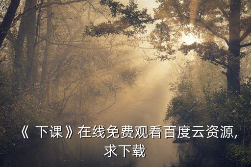 《 下課》在線免費(fèi)觀看百度云資源,求下載
