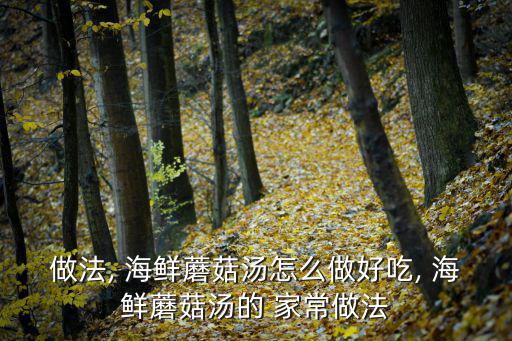 做法, 海鮮蘑菇湯怎么做好吃, 海鮮蘑菇湯的 家常做法
