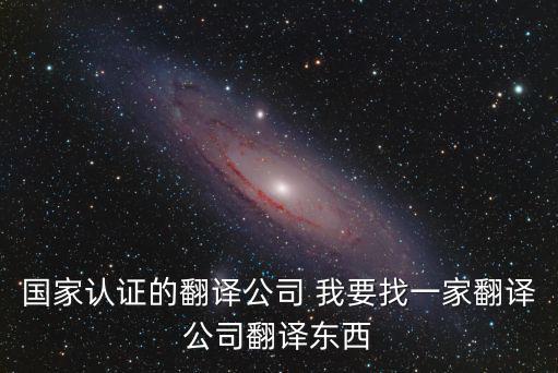 國(guó)家認(rèn)證的翻譯機(jī)構(gòu)是什么，國(guó)家認(rèn)證的翻譯公司哪里找