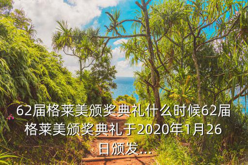 62屆格萊美頒獎典禮什么時候62屆格萊美頒獎典禮于2020年1月26日頒發...