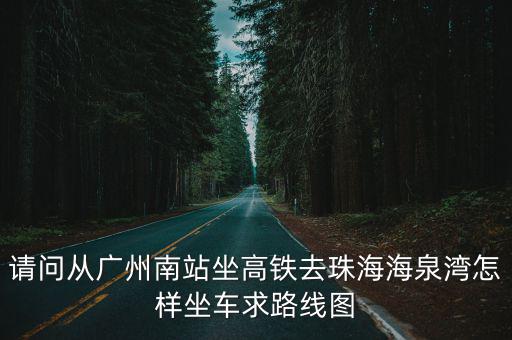 請問從廣州南站坐高鐵去珠海海泉灣怎樣坐車求路線圖