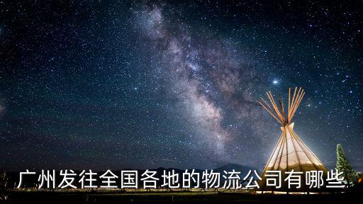 從廣州到廣州貨運公司，廣州發往全國各地的物流公司有哪些