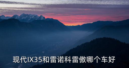 現(xiàn)代IX35和雷諾科雷傲哪個(gè)車好
