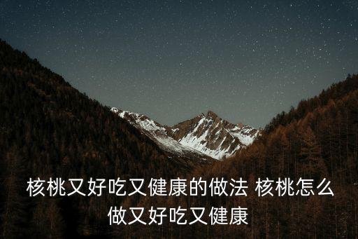  核桃又好吃又健康的做法 核桃怎么做又好吃又健康