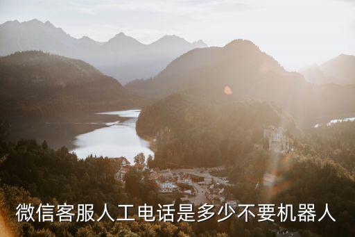 微信客服人工電話是多少不要機(jī)器人