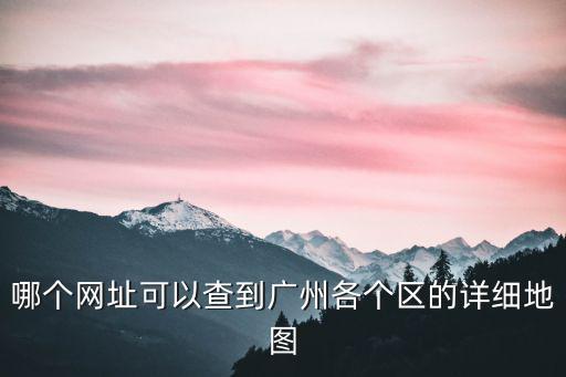 哪個(gè)網(wǎng)址可以查到廣州各個(gè)區(qū)的詳細(xì)地圖