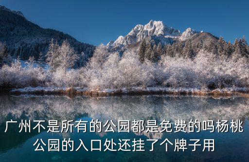廣州不是所有的公園都是免費的嗎楊桃公園的入口處還掛了個牌子用