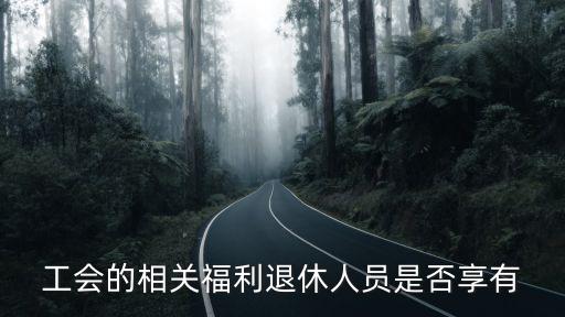 工會的相關福利退休人員是否享有