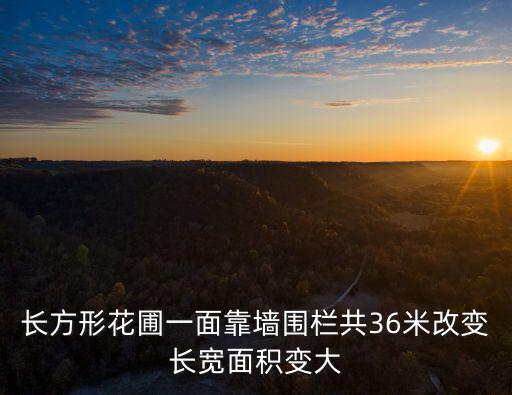 長方形花圃一面靠墻圍欄共36米改變長寬面積變大