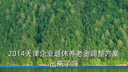 2014天津企業(yè)退休養(yǎng)老金調(diào)整方案出來(lái)了嗎